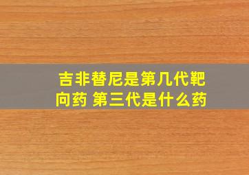 吉非替尼是第几代靶向药 第三代是什么药